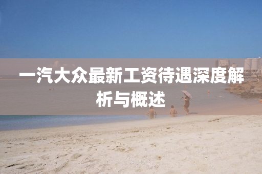 一汽大众最新工资待遇深度解析与概述