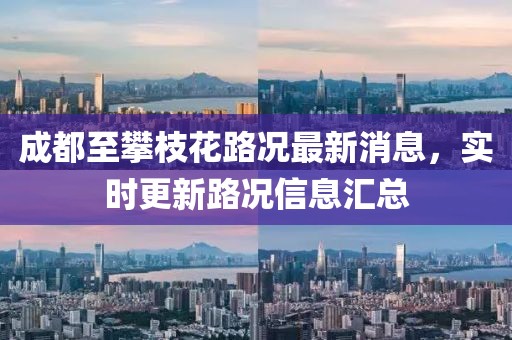 成都至攀枝花路况最新消息，实时更新路况信息汇总