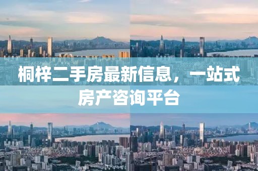 桐梓二手房最新信息，一站式房产咨询平台