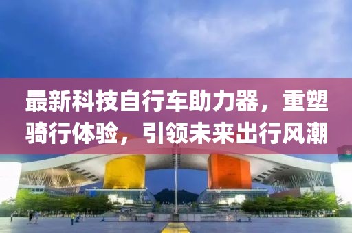 最新科技自行车助力器，重塑骑行体验，引领未来出行风潮