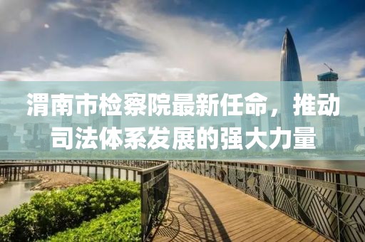 渭南市检察院最新任命，推动司法体系发展的强大力量