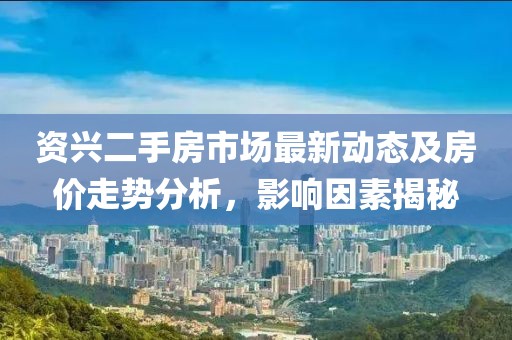 资兴二手房市场最新动态及房价走势分析，影响因素揭秘