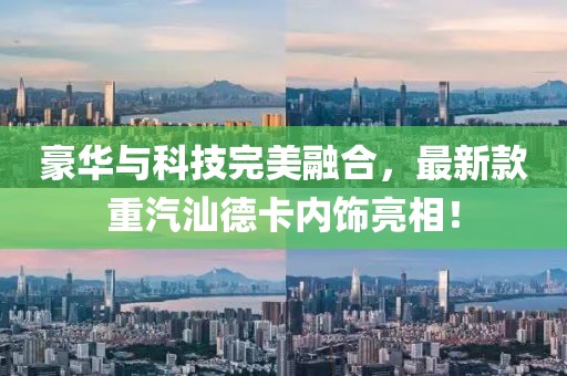 豪华与科技完美融合，最新款重汽汕德卡内饰亮相！