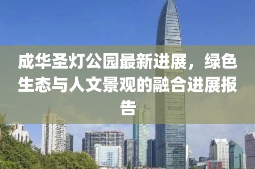 成华圣灯公园最新进展，绿色生态与人文景观的融合进展报告