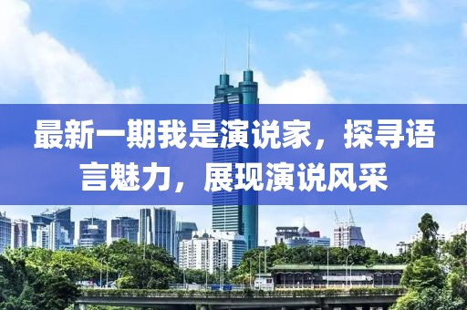 最新一期我是演说家，探寻语言魅力，展现演说风采