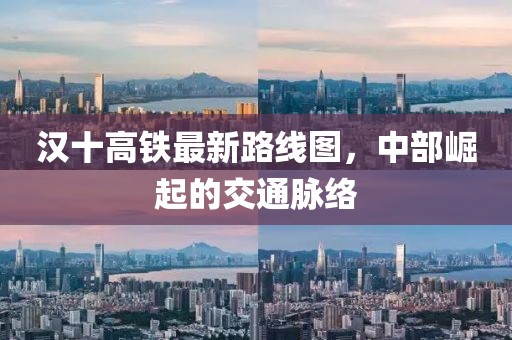 汉十高铁最新路线图，中部崛起的交通脉络