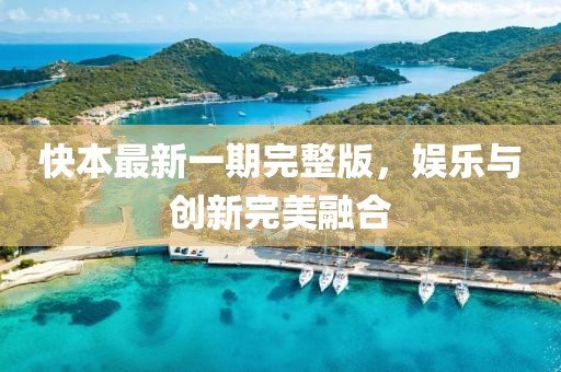 快本最新一期完整版，娱乐与创新完美融合