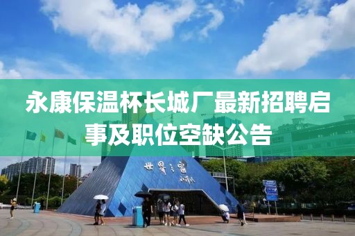 永康保温杯长城厂最新招聘启事及职位空缺公告