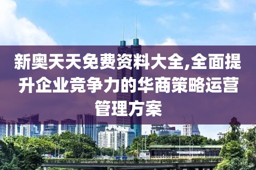 新奥天天免费资料大全,全面提升企业竞争力的华商策略运营管理方案