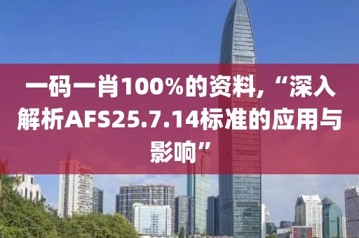 一码一肖100%的资料,“深入解析AFS25.7.14标准的应用与影响”