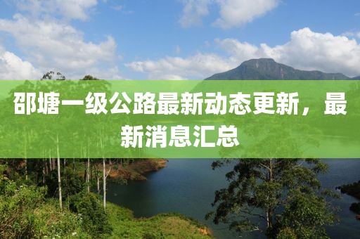 邵塘一级公路最新动态更新，最新消息汇总