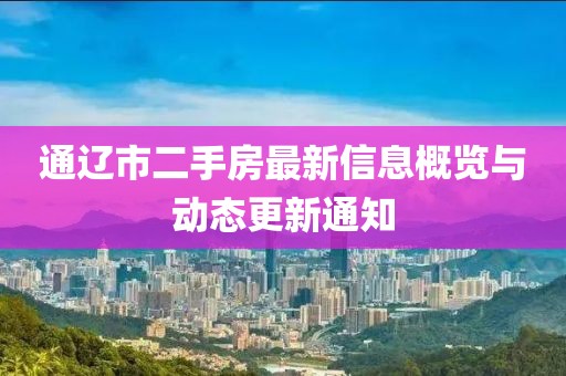 通辽市二手房最新信息概览与动态更新通知