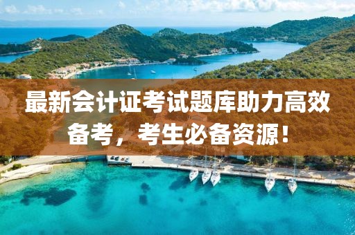 最新会计证考试题库助力高效备考，考生必备资源！
