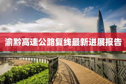 渝黔高速公路复线最新进展报告