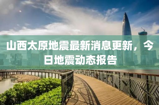 山西太原地震最新消息更新，今日地震动态报告