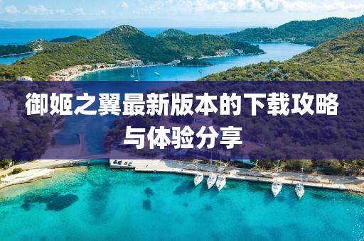 御姬之翼最新版本的下载攻略与体验分享