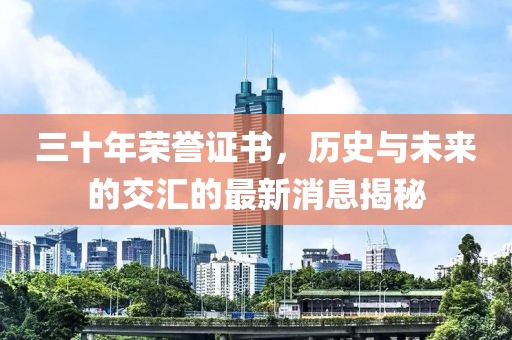 三十年荣誉证书，历史与未来的交汇的最新消息揭秘