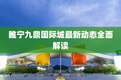 睢宁九鼎国际城最新动态全面解读