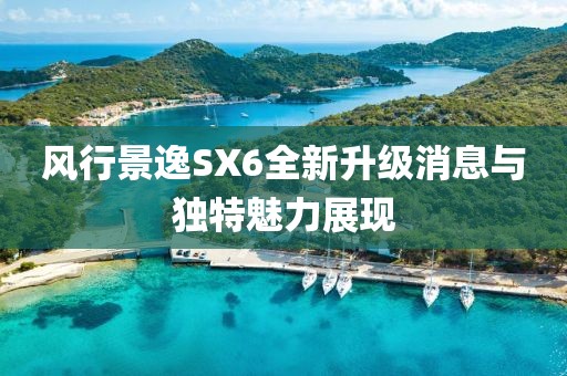 风行景逸SX6全新升级消息与独特魅力展现