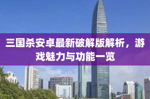 三国杀安卓最新破解版解析，游戏魅力与功能一览