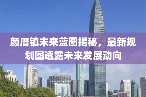 颜厝镇未来蓝图揭秘，最新规划图透露未来发展动向