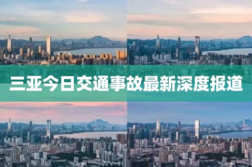 三亚今日交通事故最新深度报道