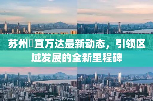苏州甪直万达最新动态，引领区域发展的全新里程碑