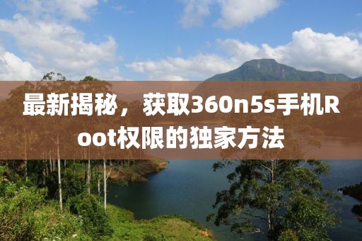 最新揭秘，获取360n5s手机Root权限的独家方法