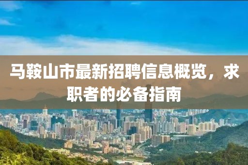 马鞍山市最新招聘信息概览，求职者的必备指南