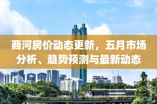 商河房价动态更新，五月市场分析、趋势预测与最新动态