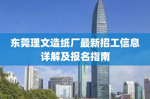 东莞理文造纸厂最新招工信息详解及报名指南