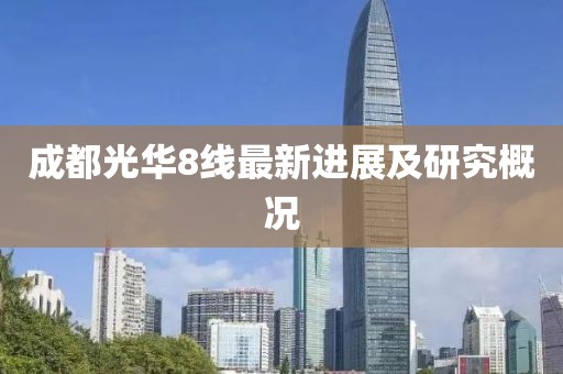 成都光华8线最新进展及研究概况