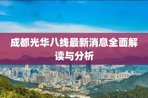 成都光华八线最新消息全面解读与分析
