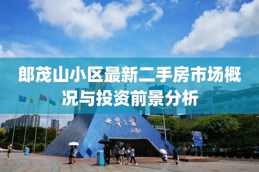 郎茂山小区最新二手房市场概况与投资前景分析