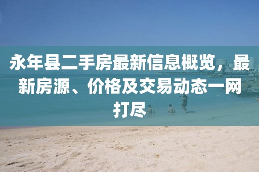 永年县二手房最新信息概览，最新房源、价格及交易动态一网打尽