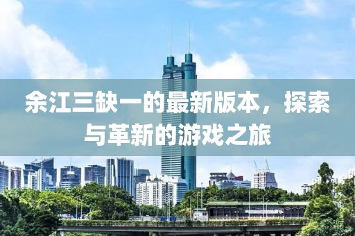余江三缺一的最新版本，探索与革新的游戏之旅