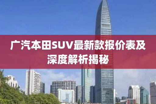 广汽本田SUV最新款报价表及深度解析揭秘