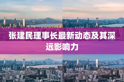 张建民理事长最新动态及其深远影响力