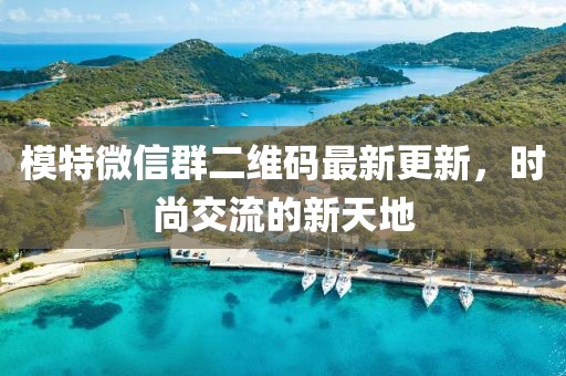 模特微信群二维码最新更新，时尚交流的新天地