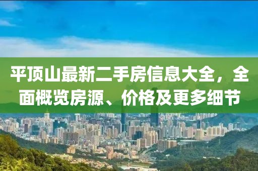 平顶山最新二手房信息大全，全面概览房源、价格及更多细节