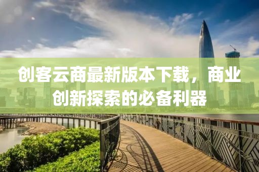创客云商最新版本下载，商业创新探索的必备利器