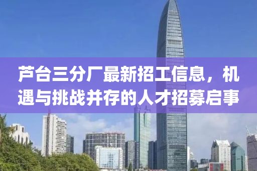 芦台三分厂最新招工信息，机遇与挑战并存的人才招募启事