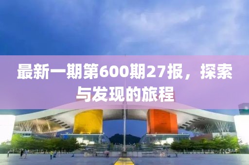 最新一期第600期27报，探索与发现的旅程