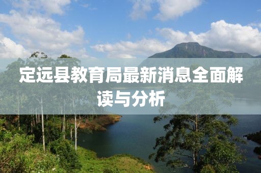 定远县教育局最新消息全面解读与分析