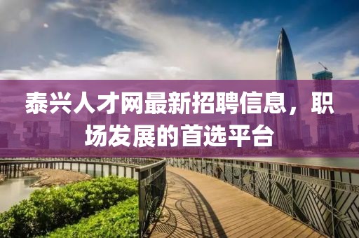 泰兴人才网最新招聘信息，职场发展的首选平台
