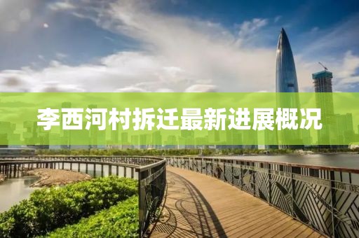 李西河村拆迁最新进展概况