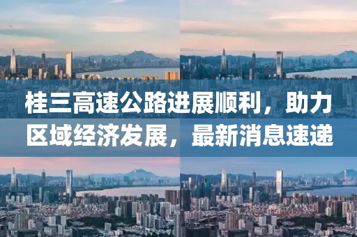桂三高速公路进展顺利，助力区域经济发展，最新消息速递