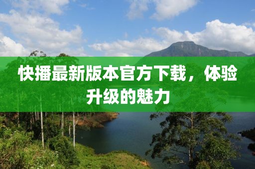快播最新版本官方下载，体验升级的魅力