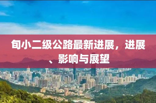 旬小二级公路最新进展，进展、影响与展望