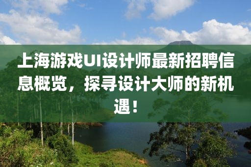 上海游戏UI设计师最新招聘信息概览，探寻设计大师的新机遇！